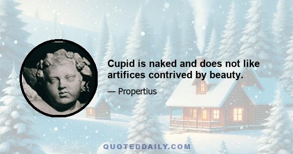 Cupid is naked and does not like artifices contrived by beauty.