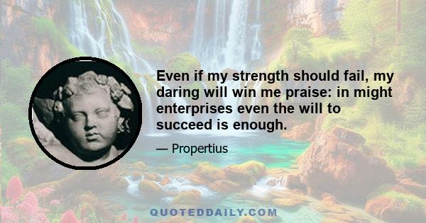 Even if my strength should fail, my daring will win me praise: in might enterprises even the will to succeed is enough.