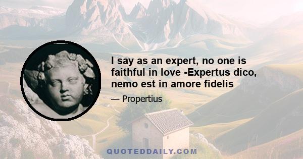 I say as an expert, no one is faithful in love -Expertus dico, nemo est in amore fidelis