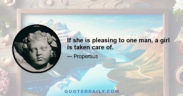 If she is pleasing to one man, a girl is taken care of.