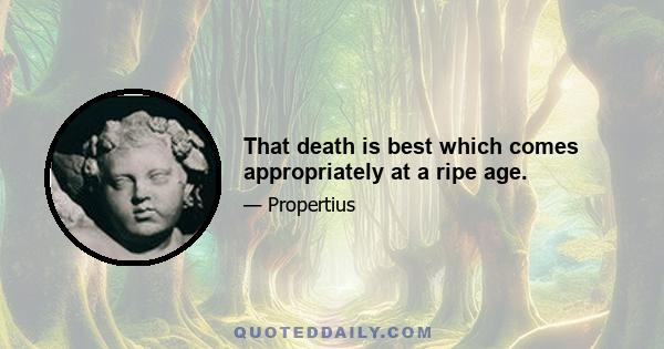 That death is best which comes appropriately at a ripe age.