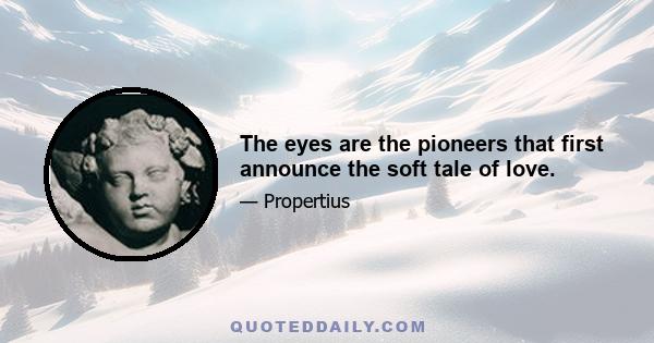 The eyes are the pioneers that first announce the soft tale of love.