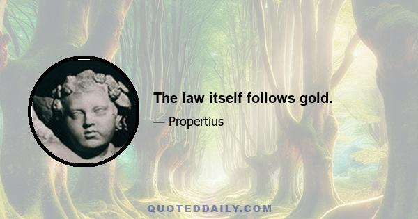 The law itself follows gold.