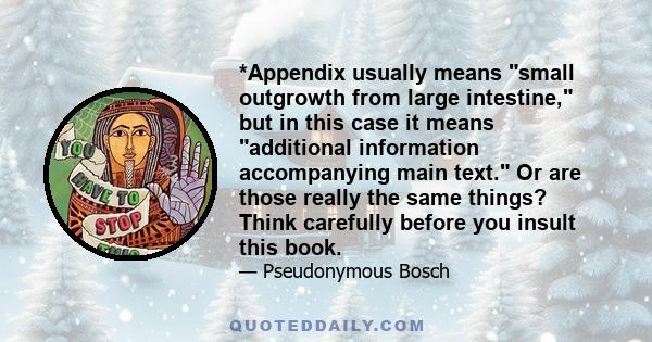 *Appendix usually means small outgrowth from large intestine, but in this case it means additional information accompanying main text. Or are those really the same things? Think carefully before you insult this book.