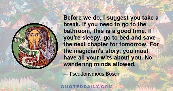 Before we do, I suggest you take a break. If you need to go to the bathroom, this is a good time. If you're sleepy, go to bed and save the next chapter for tomorrow. For the magician's story, you must have all your wits 