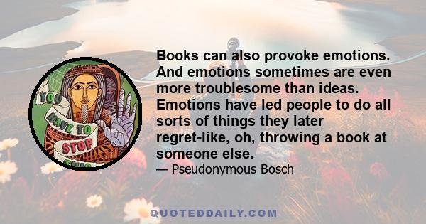 Books can also provoke emotions. And emotions sometimes are even more troublesome than ideas. Emotions have led people to do all sorts of things they later regret-like, oh, throwing a book at someone else.