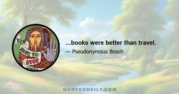 ...books were better than travel.