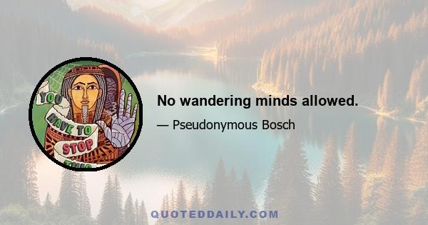 No wandering minds allowed.