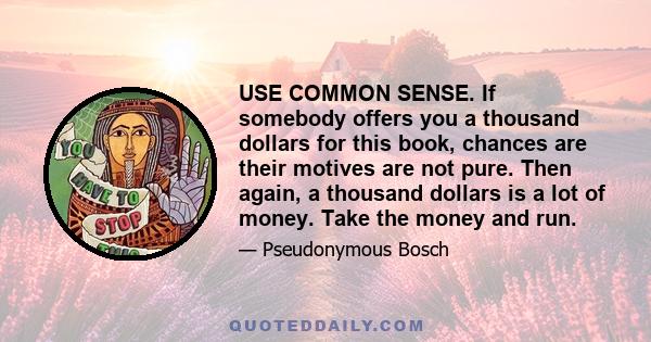 USE COMMON SENSE. If somebody offers you a thousand dollars for this book, chances are their motives are not pure. Then again, a thousand dollars is a lot of money. Take the money and run.