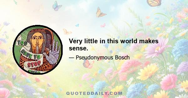 Very little in this world makes sense.