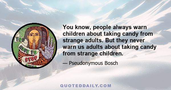 You know, people always warn children about taking candy from strange adults. But they never warn us adults about taking candy from strange children. All those sweet-looking kids who sell boxes of candy bars on the