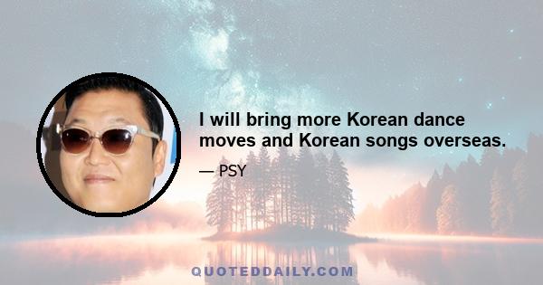 I will bring more Korean dance moves and Korean songs overseas.