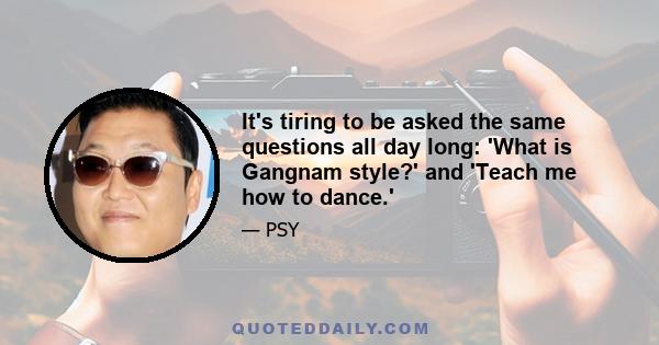 It's tiring to be asked the same questions all day long: 'What is Gangnam style?' and 'Teach me how to dance.'