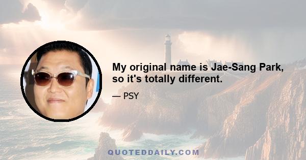 My original name is Jae-Sang Park, so it's totally different.