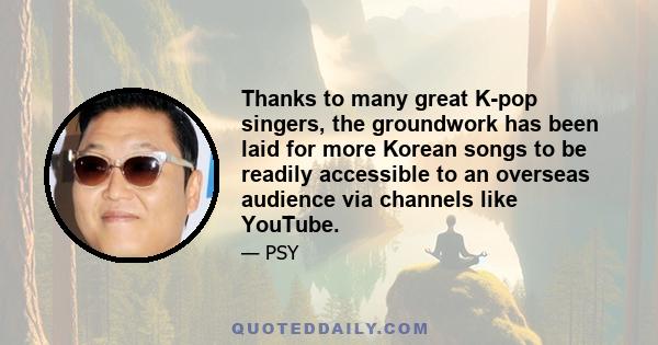 Thanks to many great K-pop singers, the groundwork has been laid for more Korean songs to be readily accessible to an overseas audience via channels like YouTube.