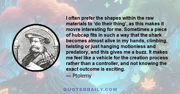 I often prefer the shapes within the raw materials to ‘do their thing’, as this makes it movre interesting for me. Sometimes a piece of hubcap fits in such a way that the shark becomes almost alive in my hands,