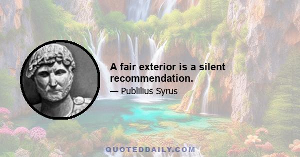 A fair exterior is a silent recommendation.