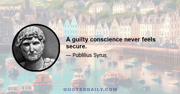 A guilty conscience never feels secure.