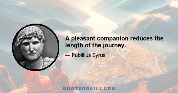 A pleasant companion reduces the length of the journey.