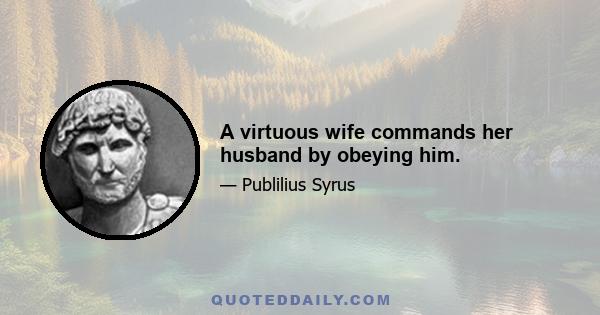 A virtuous wife commands her husband by obeying him.