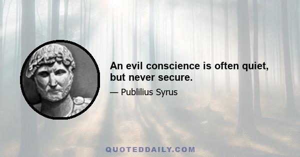 An evil conscience is often quiet, but never secure.