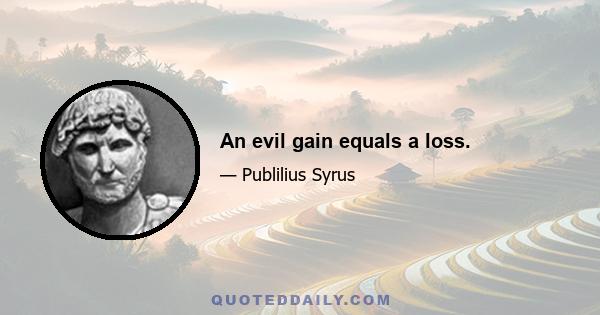 An evil gain equals a loss.