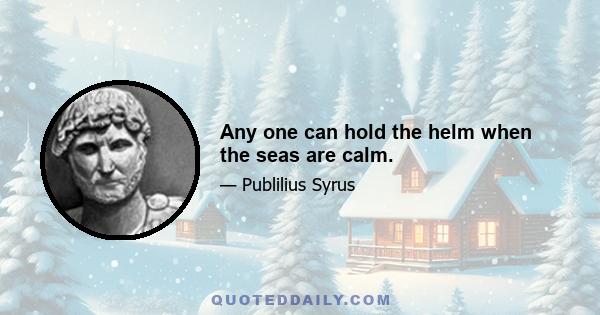 Any one can hold the helm when the seas are calm.