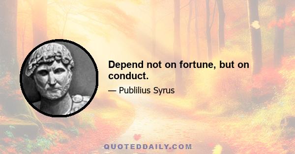 Depend not on fortune, but on conduct.