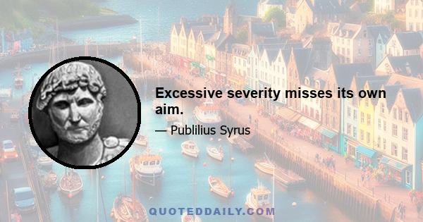 Excessive severity misses its own aim.