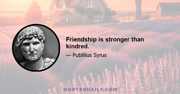 Friendship is stronger than kindred.