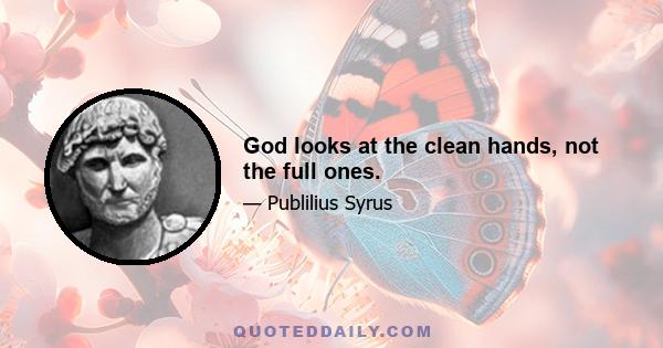 God looks at the clean hands, not the full ones.