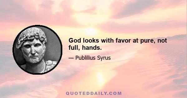 God looks with favor at pure, not full, hands.