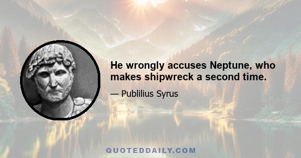 He wrongly accuses Neptune, who makes shipwreck a second time.