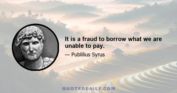 It is a fraud to borrow what we are unable to pay.