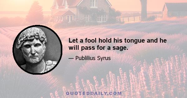 Let a fool hold his tongue and he will pass for a sage.