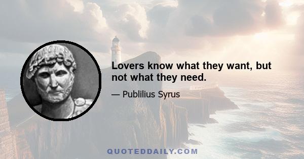 Lovers know what they want, but not what they need.