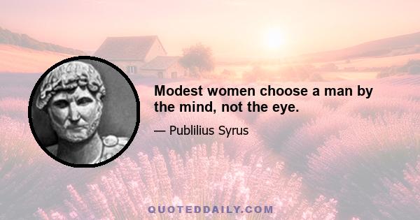 Modest women choose a man by the mind, not the eye.