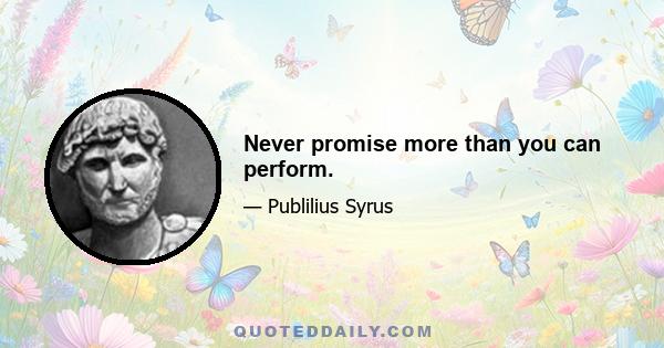 Never promise more than you can perform.