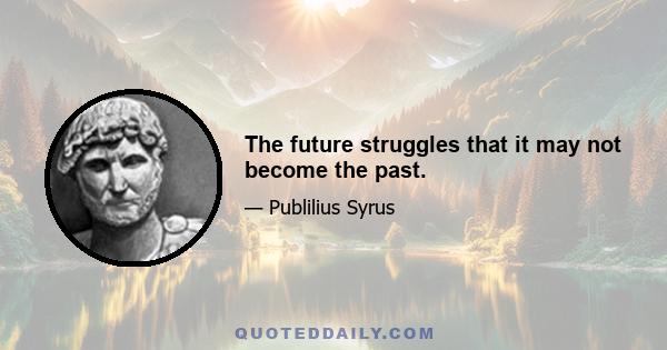 The future struggles that it may not become the past.