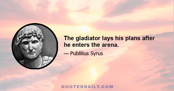 The gladiator lays his plans after he enters the arena.