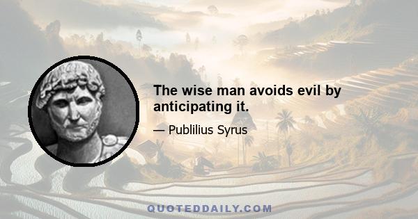 The wise man avoids evil by anticipating it.