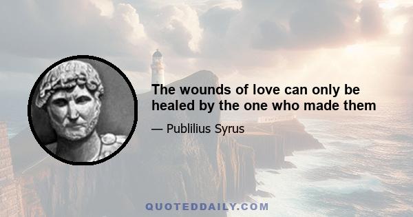 The wounds of love can only be healed by the one who made them