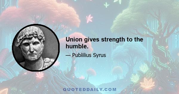 Union gives strength to the humble.