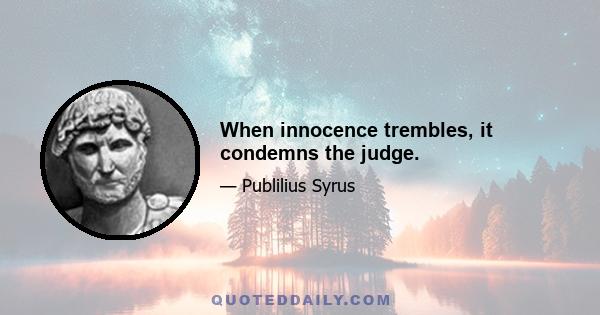 When innocence trembles, it condemns the judge.