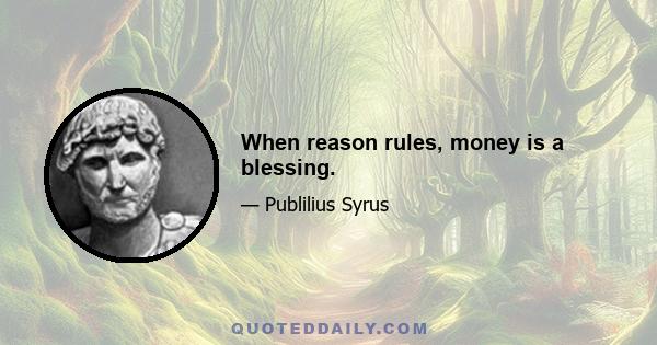 When reason rules, money is a blessing.