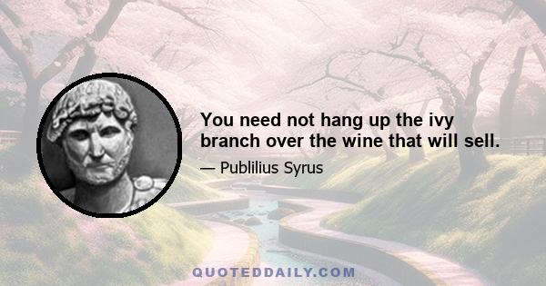 You need not hang up the ivy branch over the wine that will sell.