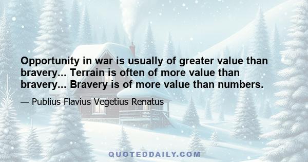 Opportunity in war is usually of greater value than bravery... Terrain is often of more value than bravery... Bravery is of more value than numbers.