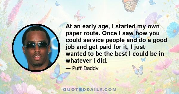 At an early age, I started my own paper route. Once I saw how you could service people and do a good job and get paid for it, I just wanted to be the best I could be in whatever I did.