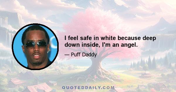 I feel safe in white because deep down inside, I'm an angel.