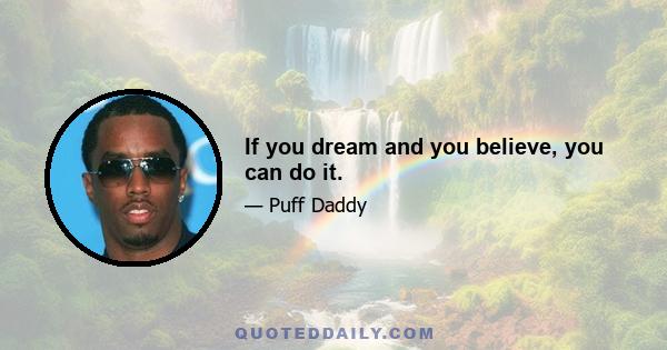 If you dream and you believe, you can do it.